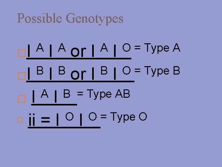 Possible Genotypes A A A O = Type A I I or I I