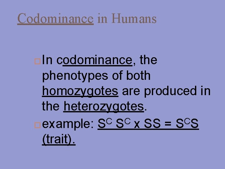 Codominance in Humans In codominance, the phenotypes of both homozygotes are produced in the