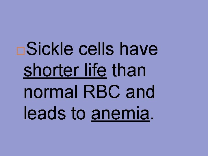 Sickle cells have shorter life than normal RBC and leads to anemia. 