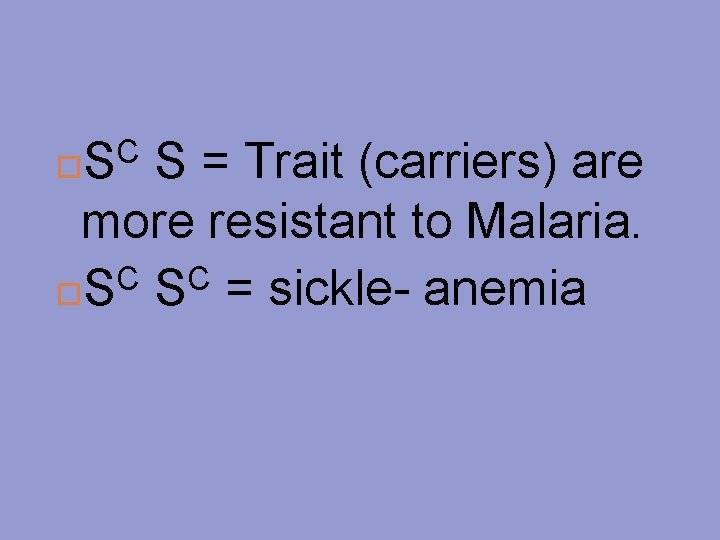 C S S = Trait (carriers) are more resistant to Malaria. C C S