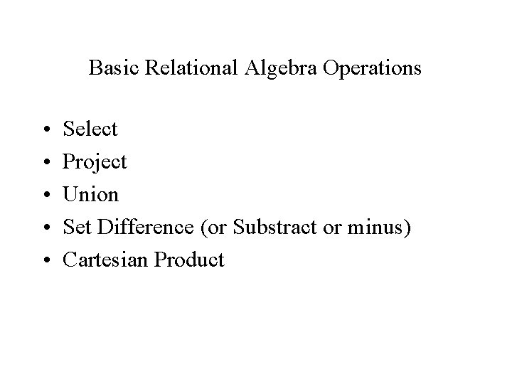 Basic Relational Algebra Operations • • • Select Project Union Set Difference (or Substract