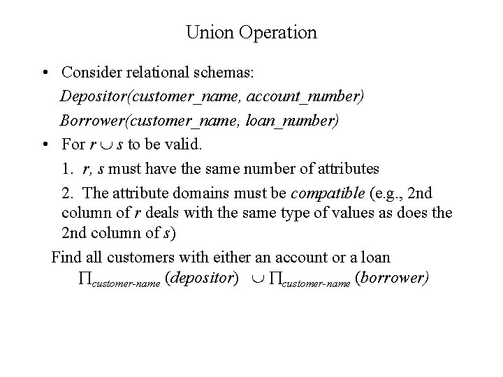 Union Operation • Consider relational schemas: Depositor(customer_name, account_number) Borrower(customer_name, loan_number) • For r s