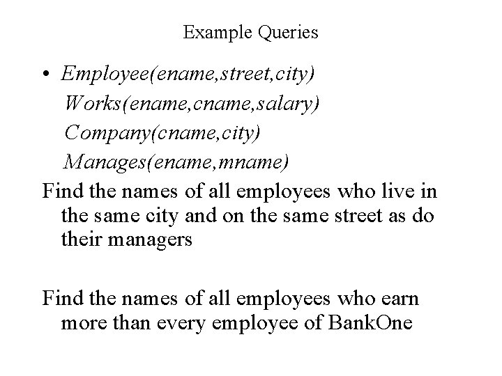 Example Queries • Employee(ename, street, city) Works(ename, cname, salary) Company(cname, city) Manages(ename, mname) Find