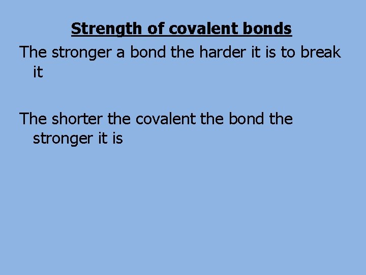 Strength of covalent bonds The stronger a bond the harder it is to break