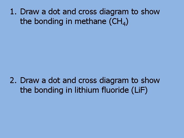 1. Draw a dot and cross diagram to show the bonding in methane (CH