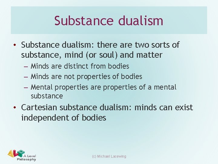 Substance dualism • Substance dualism: there are two sorts of substance, mind (or soul)