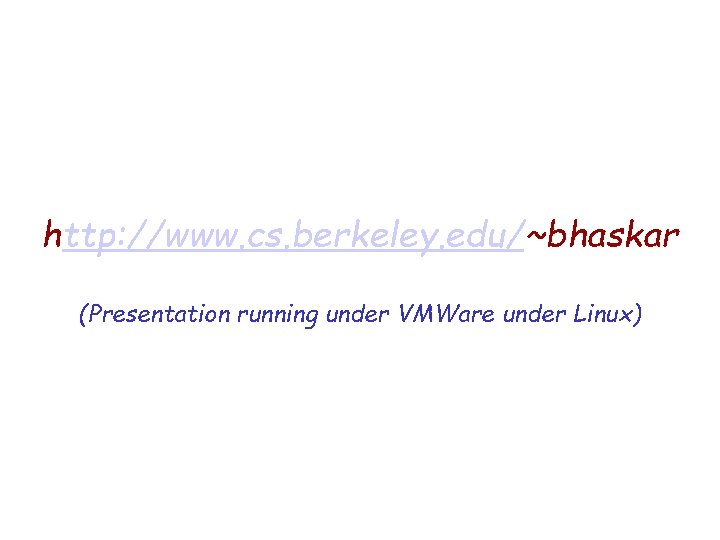 http: //www. cs. berkeley. edu/~bhaskar (Presentation running under VMWare under Linux) 