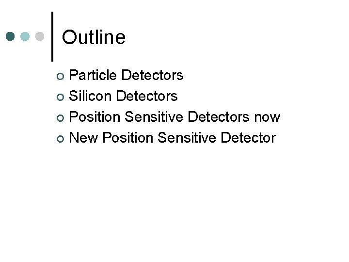Outline Particle Detectors ¢ Silicon Detectors ¢ Position Sensitive Detectors now ¢ New Position