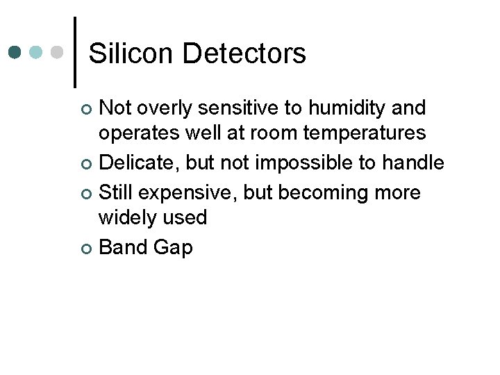 Silicon Detectors Not overly sensitive to humidity and operates well at room temperatures ¢