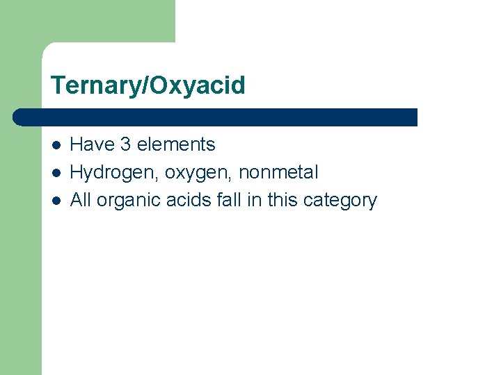 Ternary/Oxyacid l l l Have 3 elements Hydrogen, oxygen, nonmetal All organic acids fall