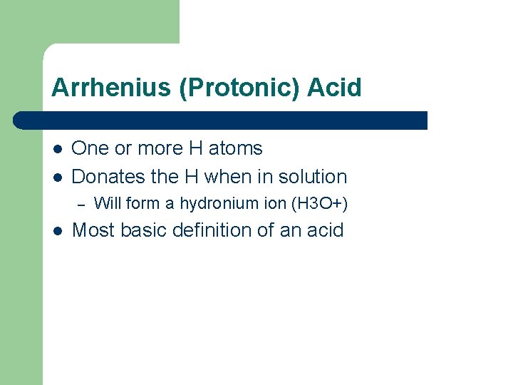 Arrhenius (Protonic) Acid l l One or more H atoms Donates the H when