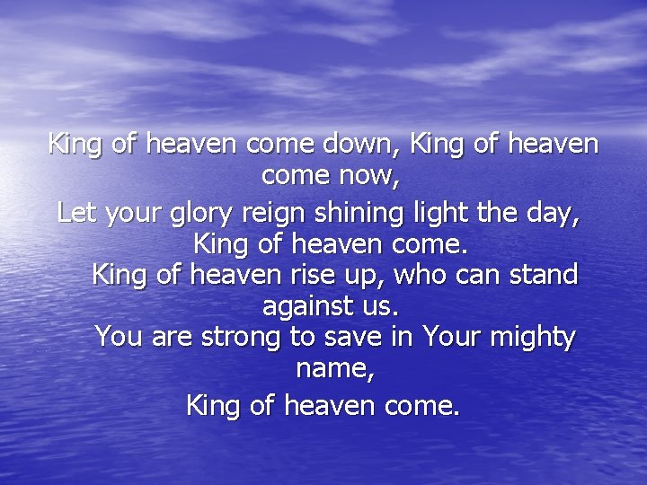 King of heaven come down, King of heaven come now, Let your glory reign