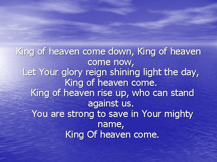 King of heaven come down, King of heaven come now, Let Your glory reign