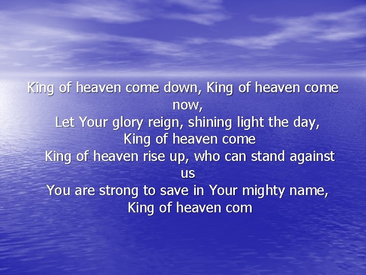 King of heaven come down, King of heaven come now, Let Your glory reign,