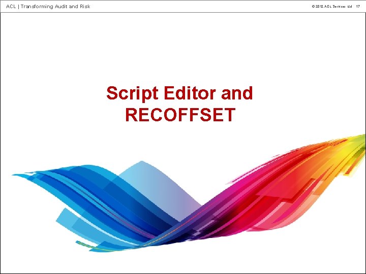 ACL | Transforming Audit and Risk © 2012 ACL Services Ltd. 17 Script Editor