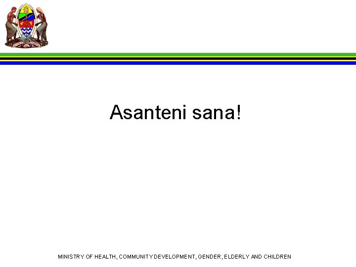 Asanteni sana! MINISTRY OF HEALTH, COMMUNITY DEVELOPMENT, GENDER, ELDERLY AND CHILDREN 