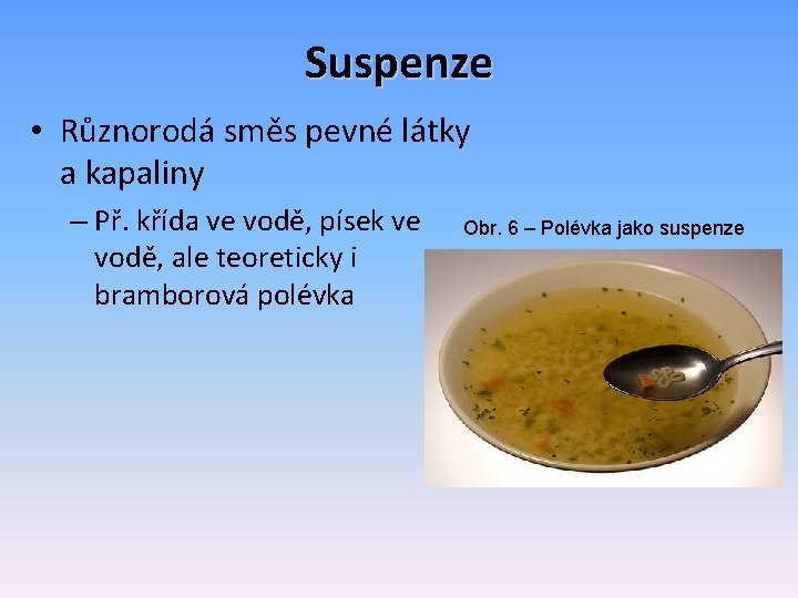 Suspenze • Různorodá směs pevné látky a kapaliny – Př. křída ve vodě, písek