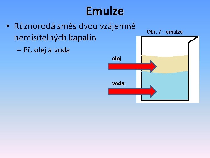 Emulze • Různorodá směs dvou vzájemně nemísitelných kapalin – Př. olej a voda olej