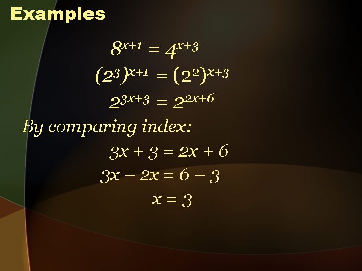 Examples 8 x+1 = 4 x+3 (23)x+1 = (22)x+3 23 x+3 = 22 x+6