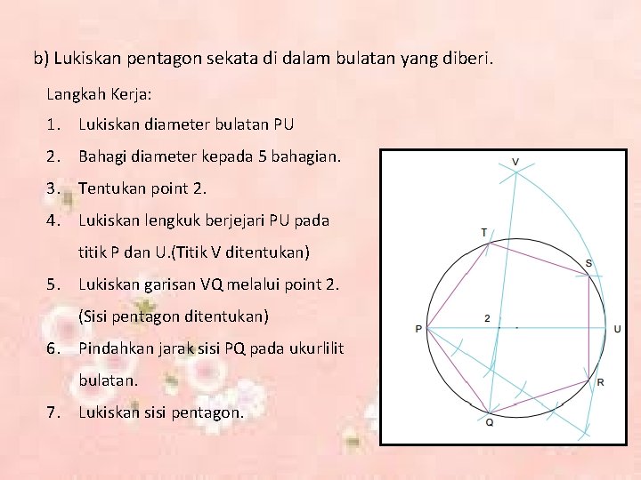 b) Lukiskan pentagon sekata di dalam bulatan yang diberi. Langkah Kerja: 1. Lukiskan diameter