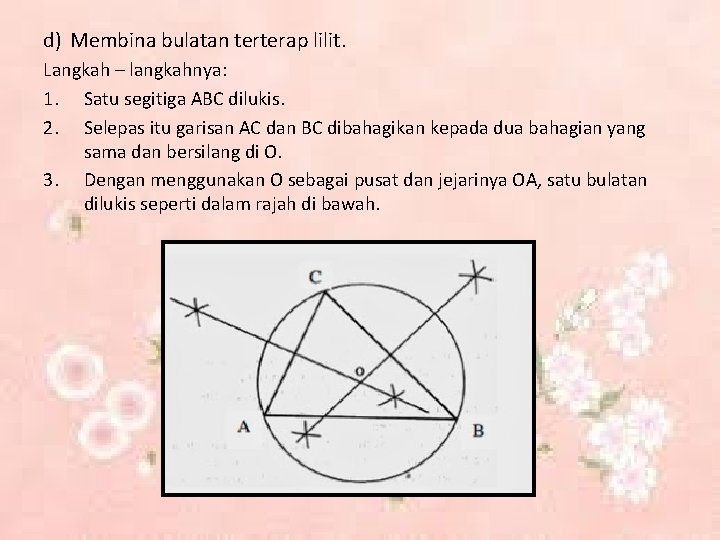 d) Membina bulatan terterap lilit. Langkah – langkahnya: 1. Satu segitiga ABC dilukis. 2.