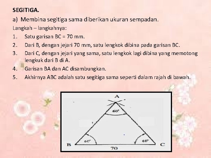 SEGITIGA. a) Membina segitiga sama diberikan ukuran sempadan. Langkah – langkahnya: 1. Satu garisan