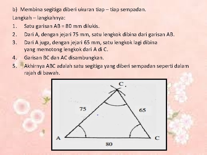 b) Membina segitiga diberi ukuran tiap – tiap sempadan. Langkah – langkahnya: 1. Satu