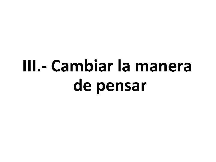 III. - Cambiar la manera de pensar 