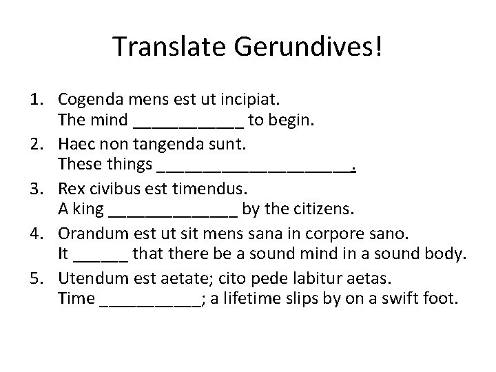 Translate Gerundives! 1. Cogenda mens est ut incipiat. The mind ______ to begin. 2.