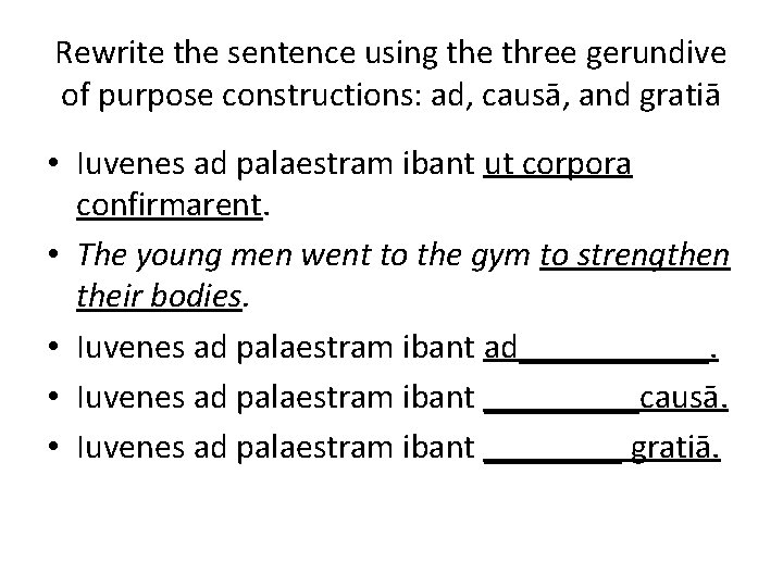 Rewrite the sentence using the three gerundive of purpose constructions: ad, causā, and gratiā
