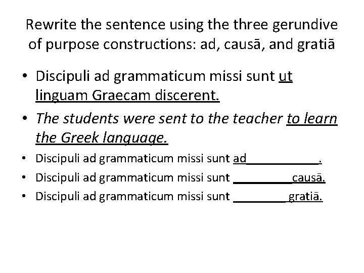 Rewrite the sentence using the three gerundive of purpose constructions: ad, causā, and gratiā