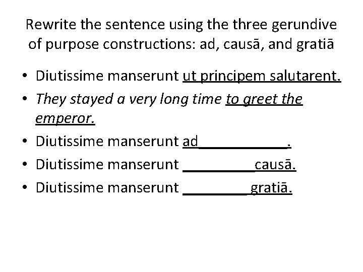 Rewrite the sentence using the three gerundive of purpose constructions: ad, causā, and gratiā