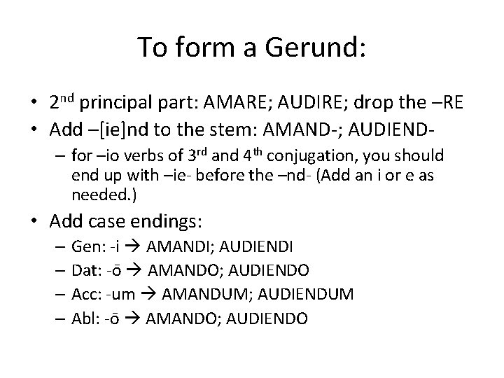 To form a Gerund: • 2 nd principal part: AMARE; AUDIRE; drop the –RE