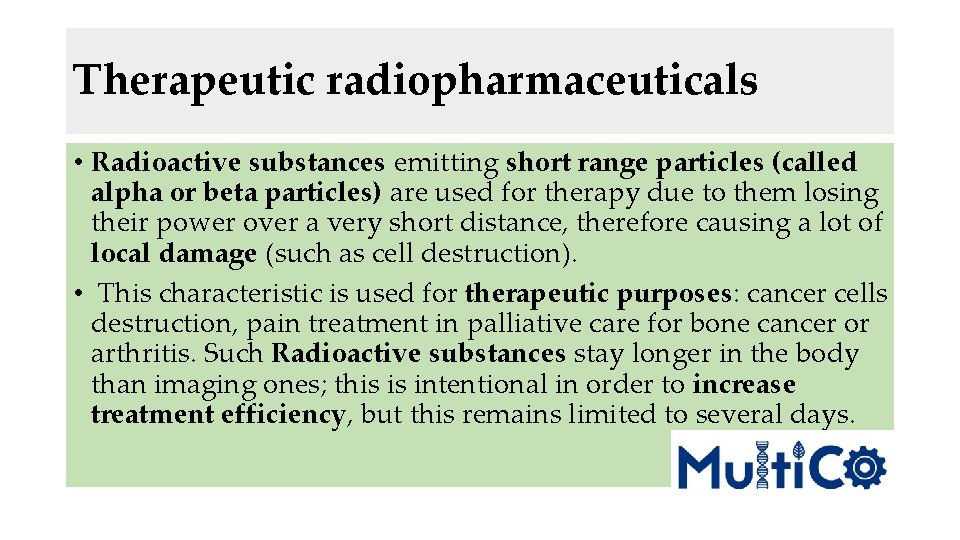 Therapeutic radiopharmaceuticals • Radioactive substances emitting short range particles (called alpha or beta particles)
