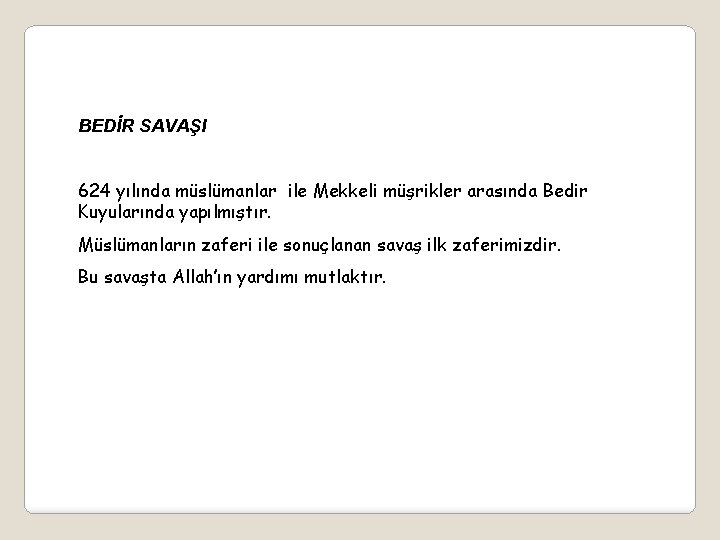 BEDİR SAVAŞI 624 yılında müslümanlar ile Mekkeli müşrikler arasında Bedir Kuyularında yapılmıştır. Müslümanların zaferi