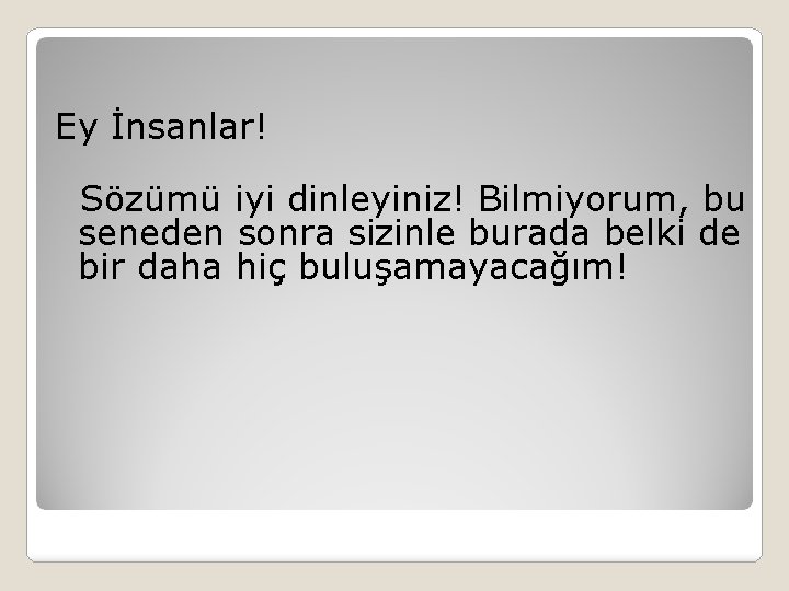 Ey İnsanlar! Sözümü iyi dinleyiniz! Bilmiyorum, bu seneden sonra sizinle burada belki de bir