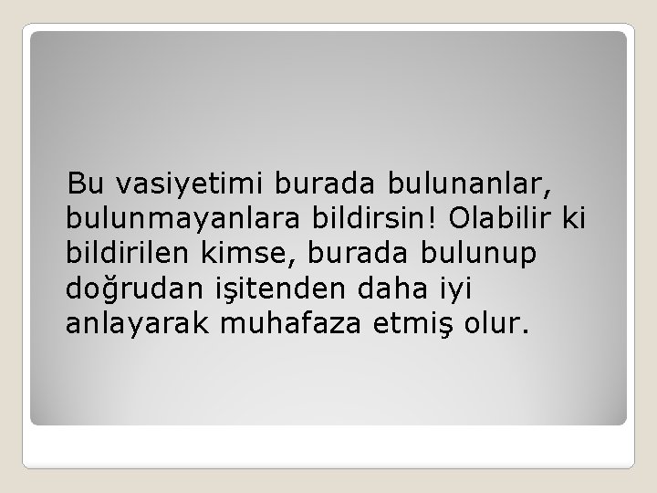 Bu vasiyetimi burada bulunanlar, bulunmayanlara bildirsin! Olabilir ki bildirilen kimse, burada bulunup doğrudan işitenden