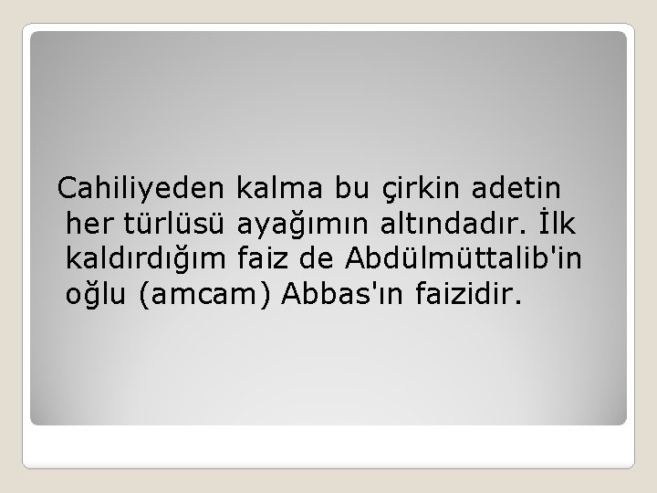 Cahiliyeden kalma bu çirkin adetin her türlüsü ayağımın altındadır. İlk kaldırdığım faiz de Abdülmüttalib'in