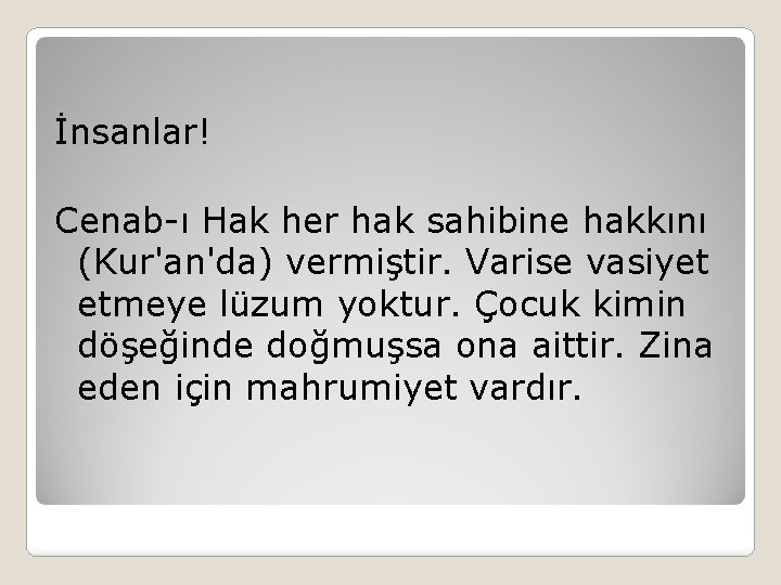 İnsanlar! Cenab-ı Hak her hak sahibine hakkını (Kur'an'da) vermiştir. Varise vasiyet etmeye lüzum yoktur.