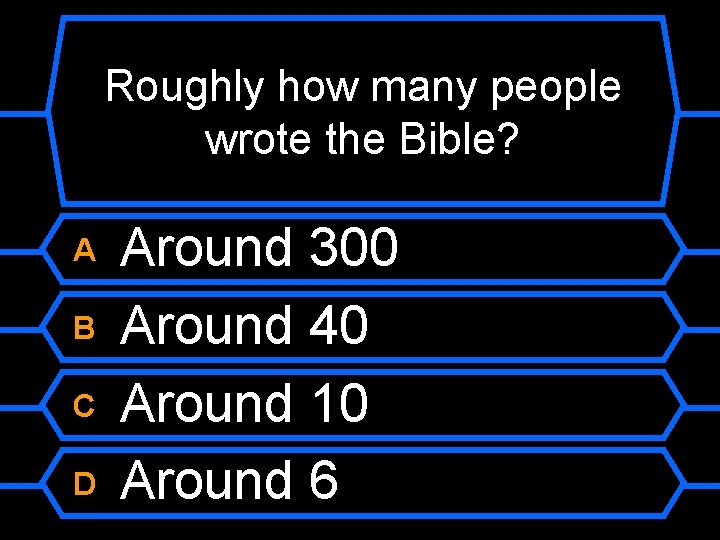 Roughly how many people wrote the Bible? A B C D Around 300 Around