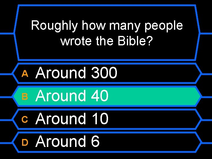 Roughly how many people wrote the Bible? A B C D Around 300 Around