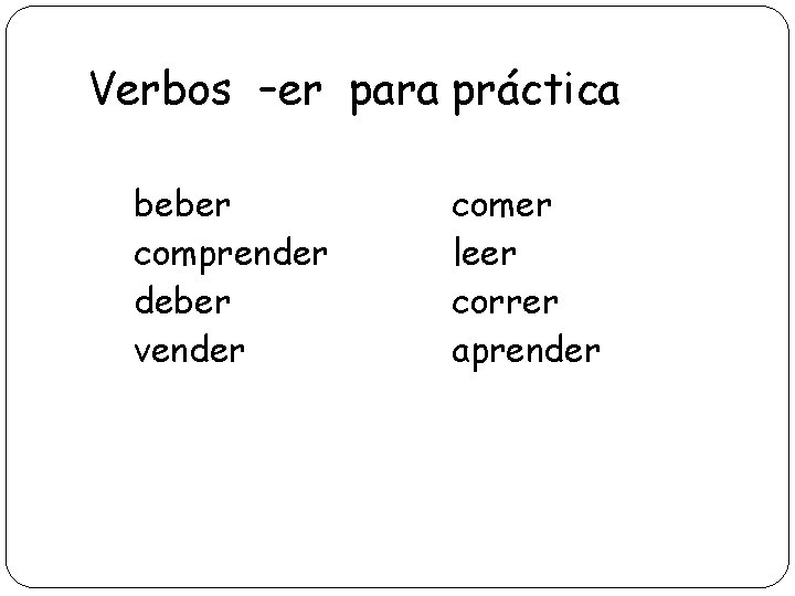 Verbos –er para práctica beber comprender deber vender comer leer correr aprender 