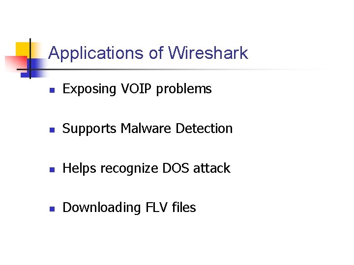 Applications of Wireshark Exposing VOIP problems Supports Malware Detection Helps recognize DOS attack Downloading