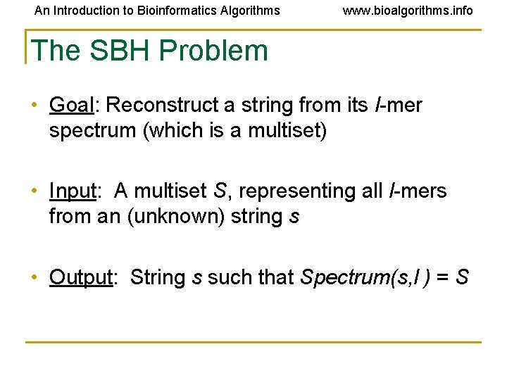 An Introduction to Bioinformatics Algorithms www. bioalgorithms. info The SBH Problem • Goal: Reconstruct