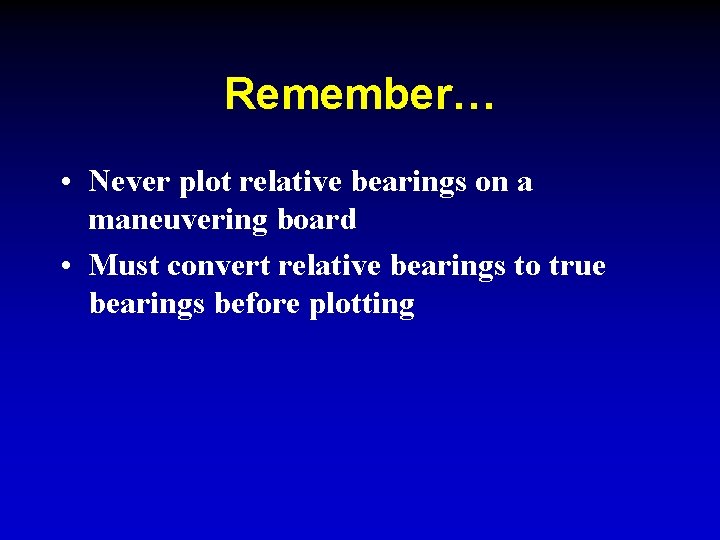 Remember… • Never plot relative bearings on a maneuvering board • Must convert relative Remember… • Never plot relative bearings on a maneuvering board • Must convert relative