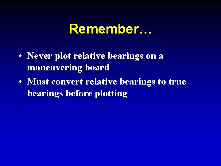 Remember… • Never plot relative bearings on a maneuvering board • Must convert relative