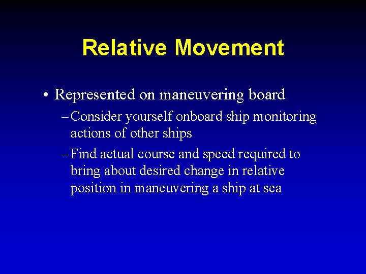 Relative Movement • Represented on maneuvering board – Consider yourself onboard ship monitoring actions Relative Movement • Represented on maneuvering board – Consider yourself onboard ship monitoring actions
