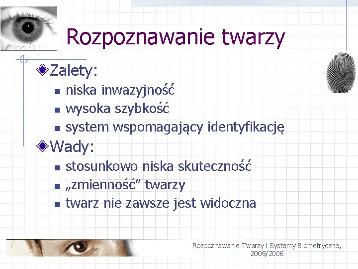 Rozpoznawanie twarzy Zalety: n niska inwazyjność wysoka szybkość system wspomagający identyfikację Wady: n n