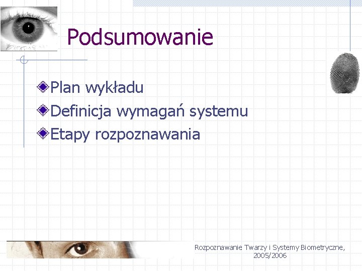 Podsumowanie Plan wykładu Definicja wymagań systemu Etapy rozpoznawania Rozpoznawanie Twarzy i Systemy Biometryczne, 2005/2006