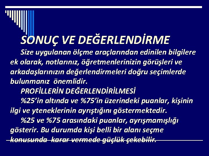 SONUÇ VE DEĞERLENDİRME Size uygulanan ölçme araçlarından edinilen bilgilere ek olarak, notlarınız, öğretmenlerinizin görüşleri